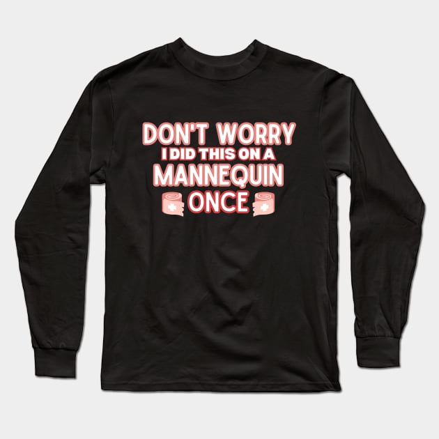 Funny Sarcastic Nursing Humor Attire Gift - 'Don't Worry I Did This on A Mannequin Once' - Hilarious Medical Staff Saying Funny Nurse Long Sleeve T-Shirt by KAVA-X